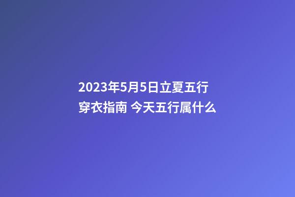 2023年5月5日立夏五行穿衣指南 今天五行属什么